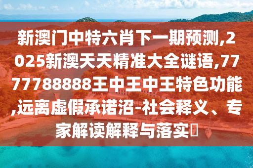 新澳门中特六肖下一期预测,2025新澳天天精准大全谜语,7777788888王中王中王特色功能,远离虚假承诺沼-社会释义、专家解读解释与落实